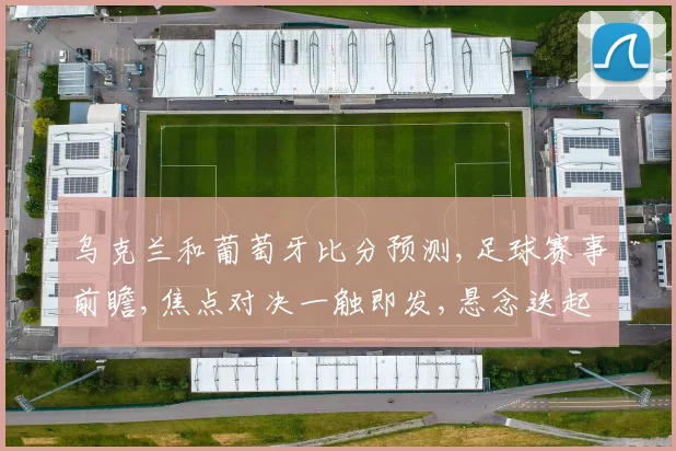 乌克兰和葡萄牙比分预测,足球赛事前瞻,焦点对决一触即发,悬念迭起