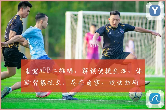 南宫APP二维码，解锁便捷生活，体验智能社交，尽在南宫，赶快扫码加入
