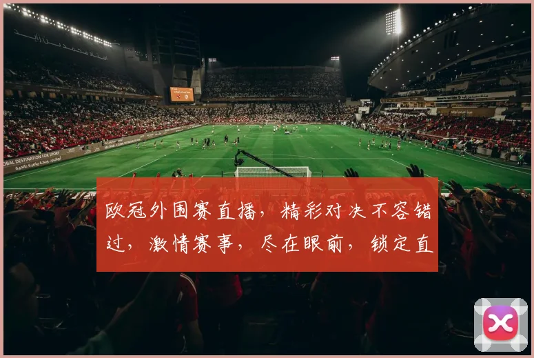 欧冠外围赛直播，精彩对决不容错过，激情赛事，尽在眼前，锁定直播，共赏精彩