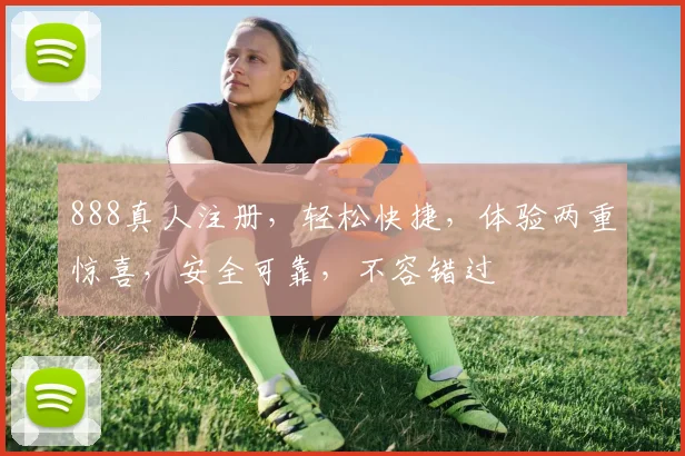 888真人注册，轻松快捷，体验两重惊喜，安全可靠，不容错过