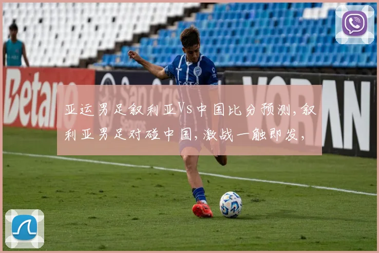 亚运男足叙利亚Vs中国比分预测,叙利亚男足对碰中国,激战一触即发,悬念重重